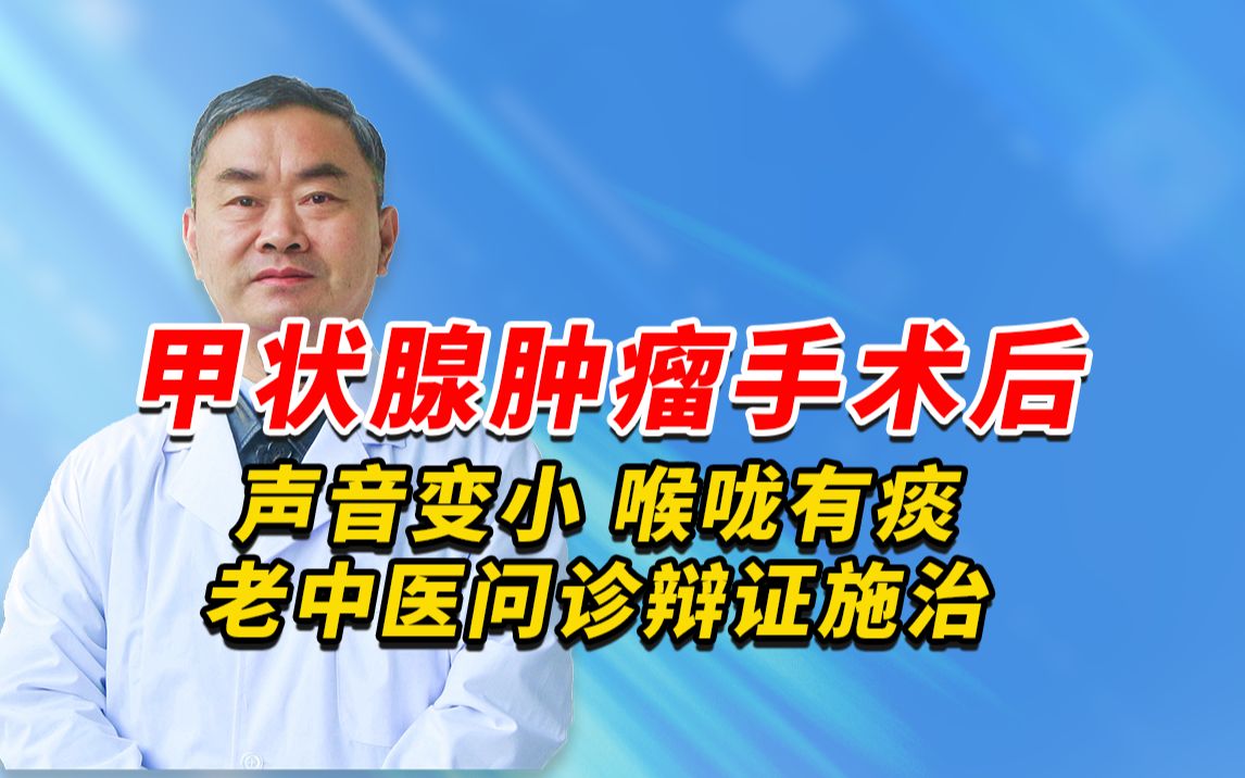 甲状腺肿瘤手术后,声音变小,喉咙有痰,咽喉有异物感,要少说话,老中医视频问诊辩证施治哔哩哔哩bilibili