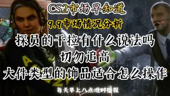 Download Video: CS2市场早知道｜9.9日CS2市场分析！探员的干拉有什么说法吗！大件类型饰品怎么操作合适！