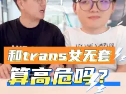 Download Video: 和跨性别无套了，算高危吗？