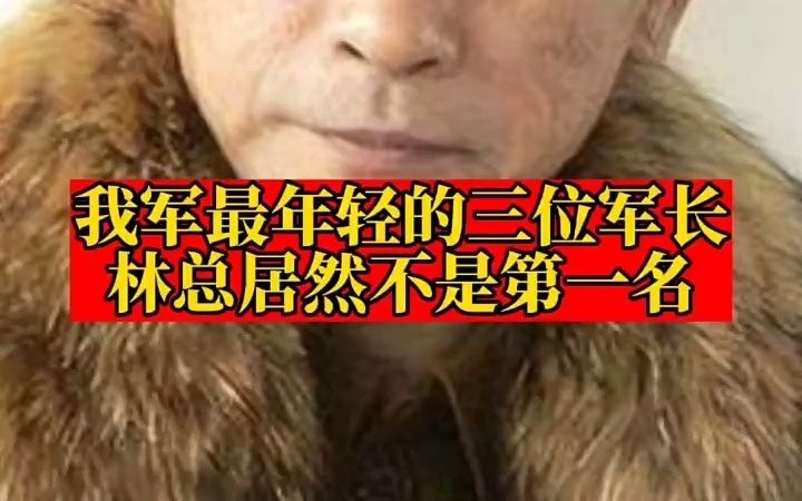 林总) 我军最年轻的三位军长,林总居然不是第一名?哔哩哔哩bilibili