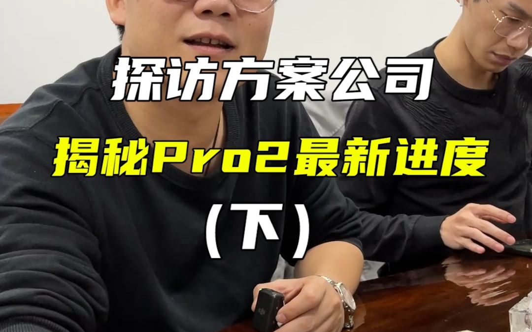 探访方案公司,解密pro2最新进度(下)哔哩哔哩bilibili