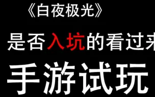 Download Video: 《白夜极光》新人考虑是否入坑的看过来！手游试玩！