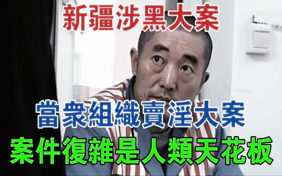 涉黑大案!新疆当众组织卖淫大案,案件复杂是人类天花板#大案纪实#刑事案件#案件解说哔哩哔哩bilibili