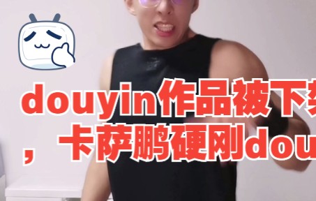 douyin作品被下架,卡萨鹏硬刚douyin审核哔哩哔哩bilibili英雄联盟