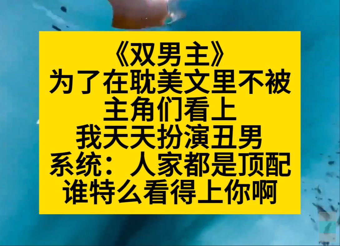 为了在耽美文里不被主角们看上,我天天扮丑男,系统:想多了吧你!小说推荐哔哩哔哩bilibili