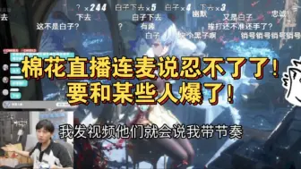 Descargar video: 棉花直播连麦说忍不了了！要和某些人爆了！