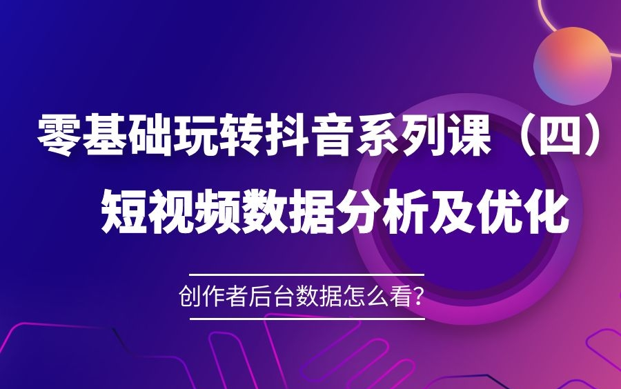 零基础玩转抖音系列课(四)短视频数据分析及优化办法,创作者后台内容数据怎么看?5节课带你学会账号分析+优化策略哔哩哔哩bilibili