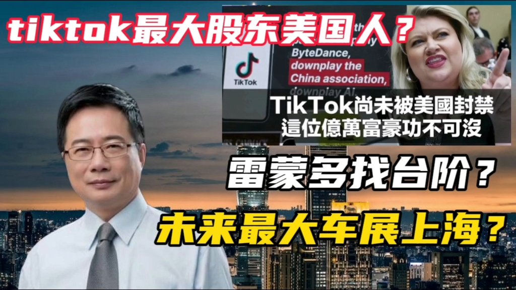 tiktok最大股东美国人?雷蒙多找台阶?未来最大车展上海?哔哩哔哩bilibili