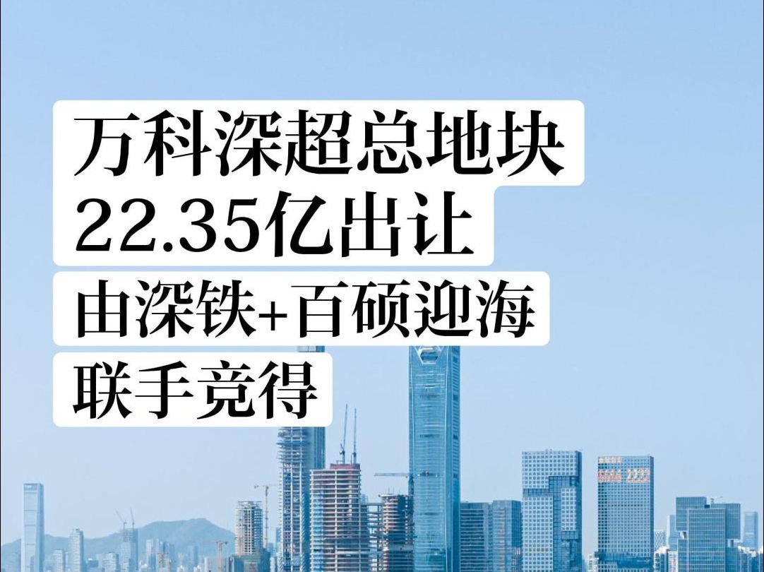 万科深超总地块22.35亿元出让,由深铁、百硕迎海联手竞得哔哩哔哩bilibili