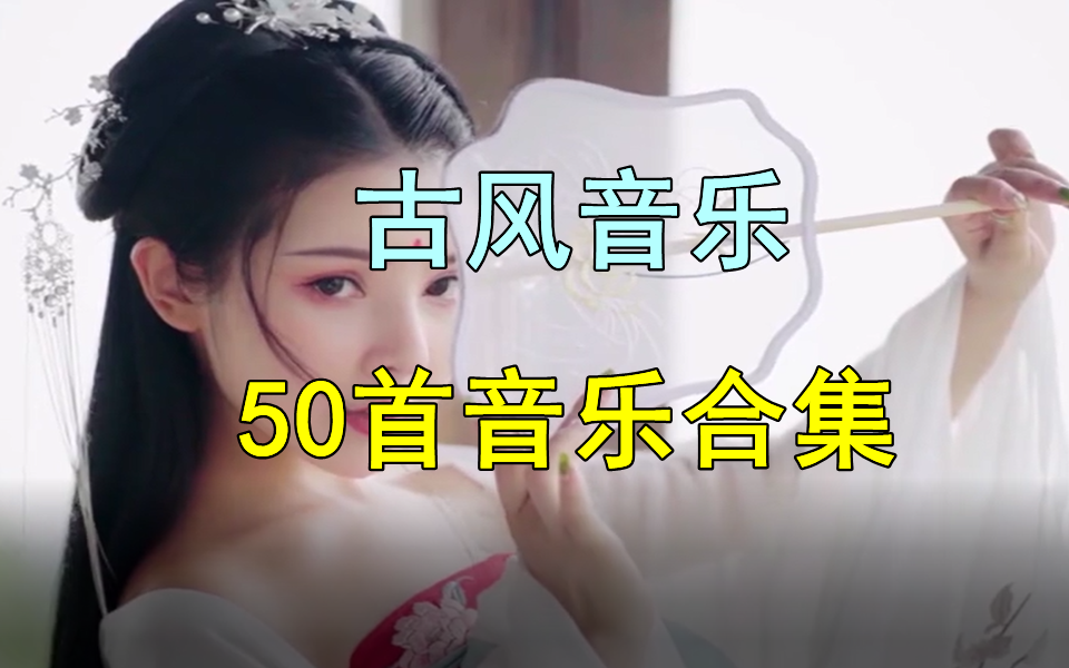 【时长3小时古风音乐】50首古风音乐歌曲合集、经典音乐、古风mv视频、中国风音乐、无损音乐、热门古风歌曲合集!哔哩哔哩bilibili