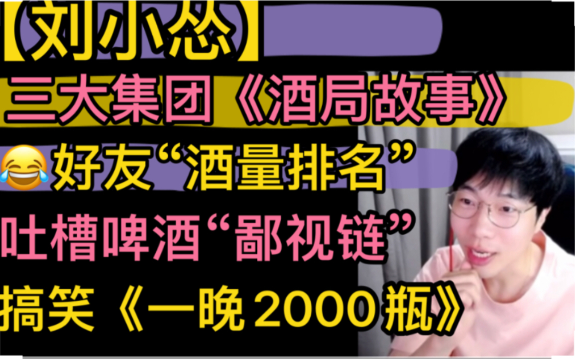 【刘小怂】好友“酒量排名”,《酒局故事》三大集团,吐槽啤酒“鄙视链”,搞笑《一晚2000瓶》20220725哔哩哔哩bilibili