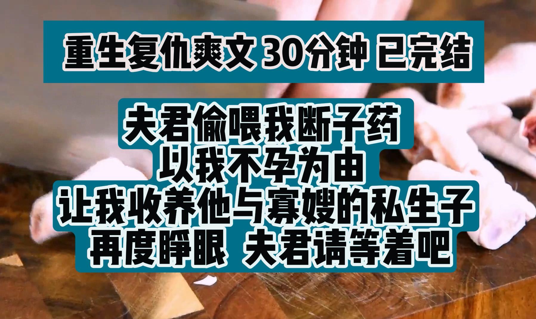 [图](完结文 重生复仇爽文)夫君偷喂我断子药 以我不孕为由 让我收养他与寡嫂的私生子 再度睁眼 夫君请等着看吧