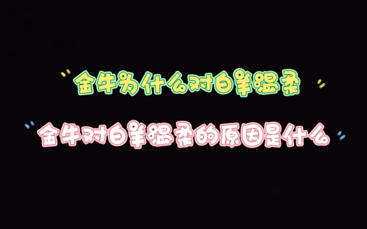 金牛为什么对白羊温柔 金牛对白羊温柔的原因是什么哔哩哔哩bilibili