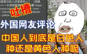 Descargar video: 外国网友评论中国人是白色人还是黄色人呢【千言万语236】