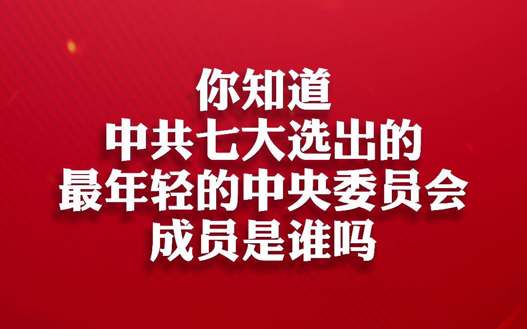 第67集丨你知道中共七大选出的最年轻的中央委员会成员是谁吗?哔哩哔哩bilibili