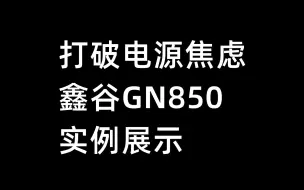 Download Video: 打破电源焦虑，鑫谷GN850实例展示