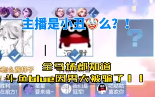 下载视频: 【斗鱼blue】主播是小丑么？！全马场都知道主播因为男大被骗了！！！