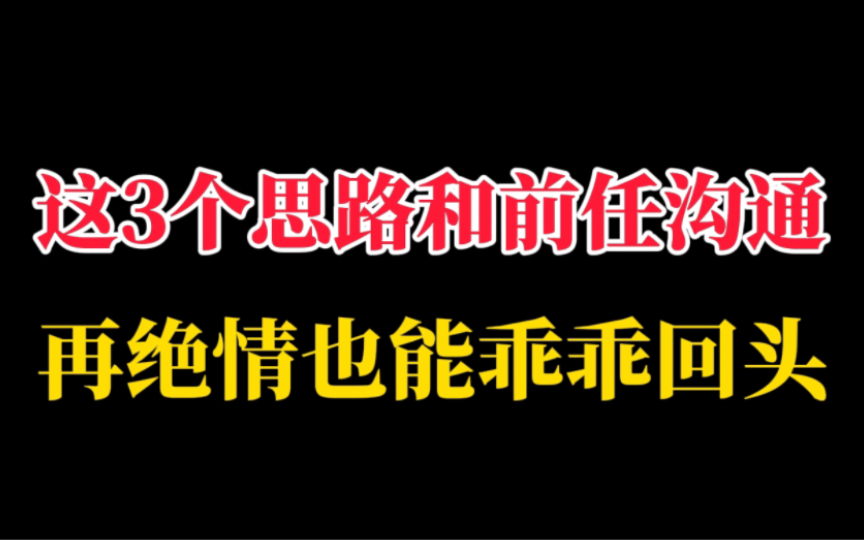 [图]这3个思路和前任沟通，再绝情也能乖乖回头，挽回没有你想的那么难，方法很重要，这条视频 手把手教你怎么聊天。教你如何做。大胆起来。