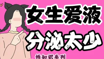 【男生慎入】为什么性行为时女生“爱液”少？【性知识系列】