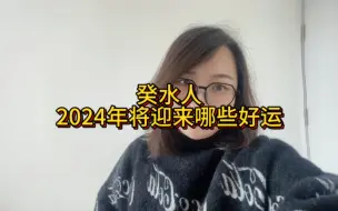 Download Video: 癸水人2024年将迎来哪些好运