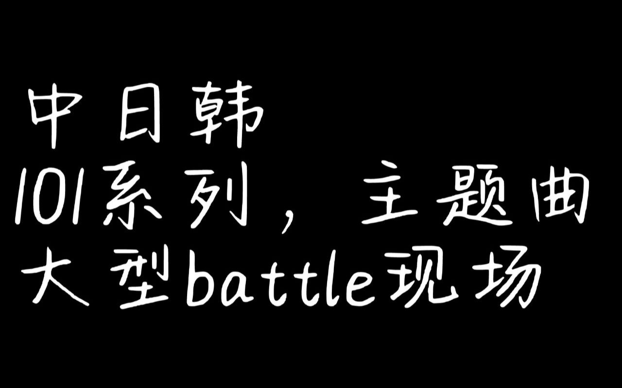 中日韩101系列主题曲,大型battle现场哔哩哔哩bilibili