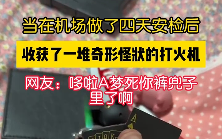 当在机场做了四天安检后,收获了一堆奇形怪状的打火机哔哩哔哩bilibili