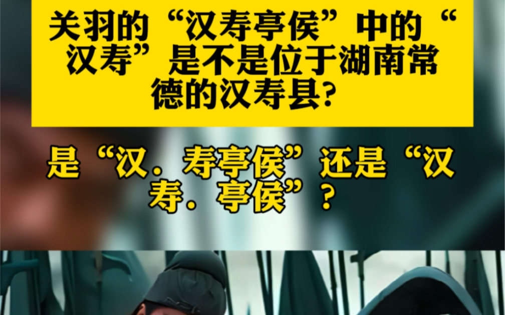 关羽的“汉寿亭侯”中的“汉寿”是不是位于湖南常德的汉寿县?是“汉.受亭侯”还是“汉.寿亭侯”?哔哩哔哩bilibili