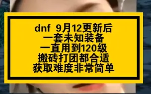 Download Video: dnf 9月12更新后一套未知装备一直用到120级搬砖打团都合适获取难度非常简单