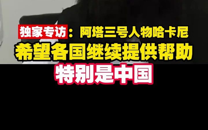 独家专访:阿塔三号人物哈卡尼 希望各国继续提供帮助特别是中国哔哩哔哩bilibili