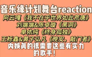 【简单点评舞台reaction】内娱真的很需要这些歌手！ 阿云嘎《我不在乎世界如此荒唐》刘端端&陈卓璇《黑洞》单依纯《终身孤独》王栎鑫&黄子弘凡《晚安，敲门者》