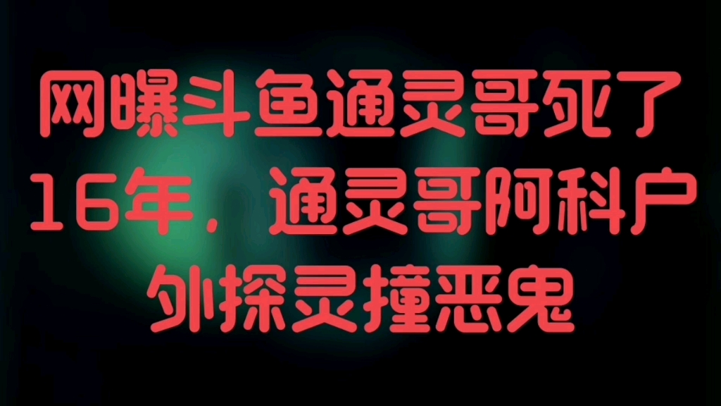 网曝斗鱼通灵哥死了16年,通灵哥阿科户外探灵撞恶鬼哔哩哔哩bilibili