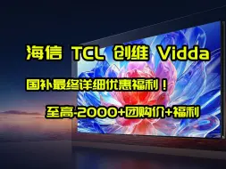 海信，TCL，创维，Vidda电视国补最终详细优惠福利+至高-2000+团购价+福利