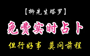 Download Video: 【柳先生塔罗】免费实时占卜！但行好事！莫问前程！