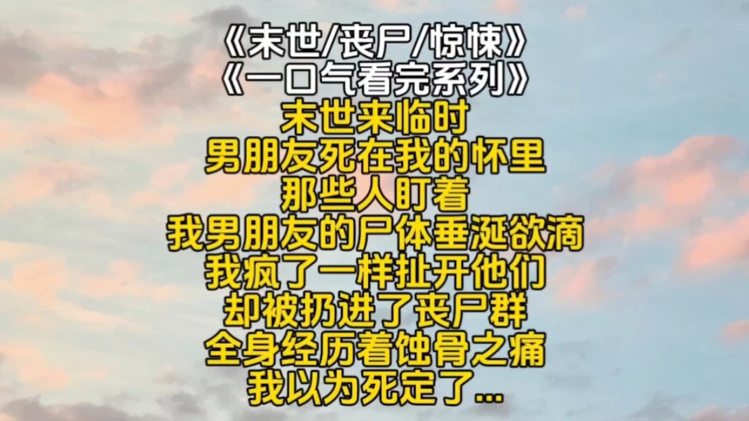 末世来临时男朋友死在我的怀里那些人盯着我男朋友的尸体垂涎欲滴我疯了一样扯开他们却被扔进了丧尸群全身经历着蚀骨之痛我以为死定了...哔哩哔哩...