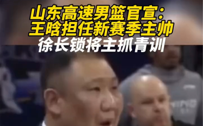 山东高速男篮官宣:王晗担任新赛季主帅,徐长锁主抓青训哔哩哔哩bilibili