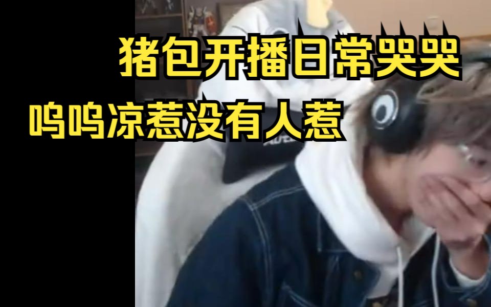 【一只大哈鱼】猪包开播日常哭哭 呜呜凉惹没有人惹