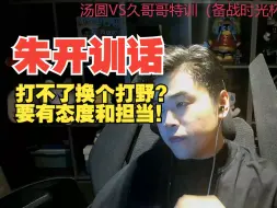 Download Video: 朱开训话冰凡！你不是20岁了！打不了换个打野？要有态度和担当！