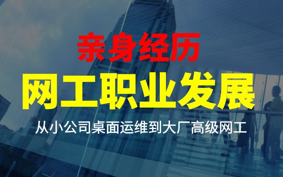 亲身经历!从小公司桌面运维到大厂高级网工,个人职业发展分享哔哩哔哩bilibili