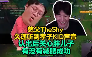 Tải video: 慈父TheShy听到孝子KID的声音，时隔多年还能认出，关心胖儿子有没有减肥成功！