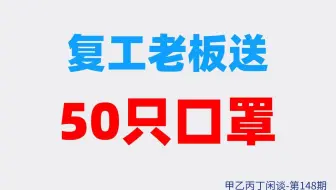 甲乙丙丁闲谈148期:（职场）复工老板送50只口罩！