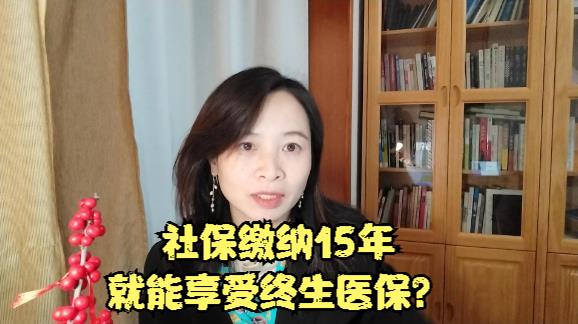 社保是不是只要缴纳15年就可以享受终生医保呢?哔哩哔哩bilibili