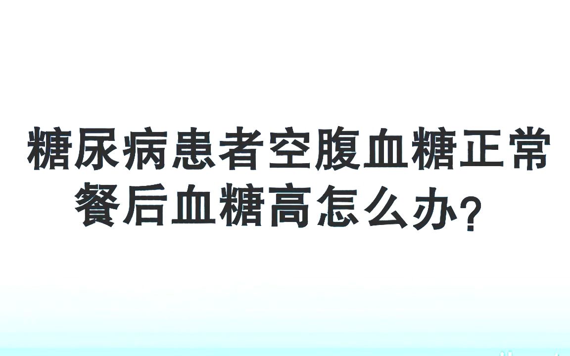 林医生聊糖尿病【糖尿病患者空腹血糖正常,餐后血糖高怎么办?】哔哩哔哩bilibili