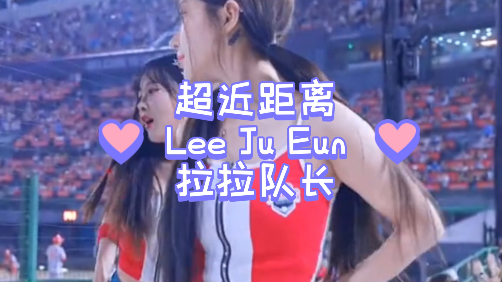 超近距离Lee ju eun拉拉队长哔哩哔哩bilibili