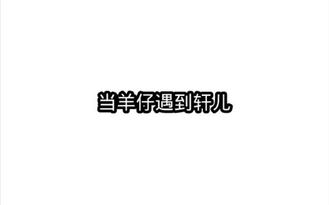 当羊仔碰到轩儿哔哩哔哩bilibili