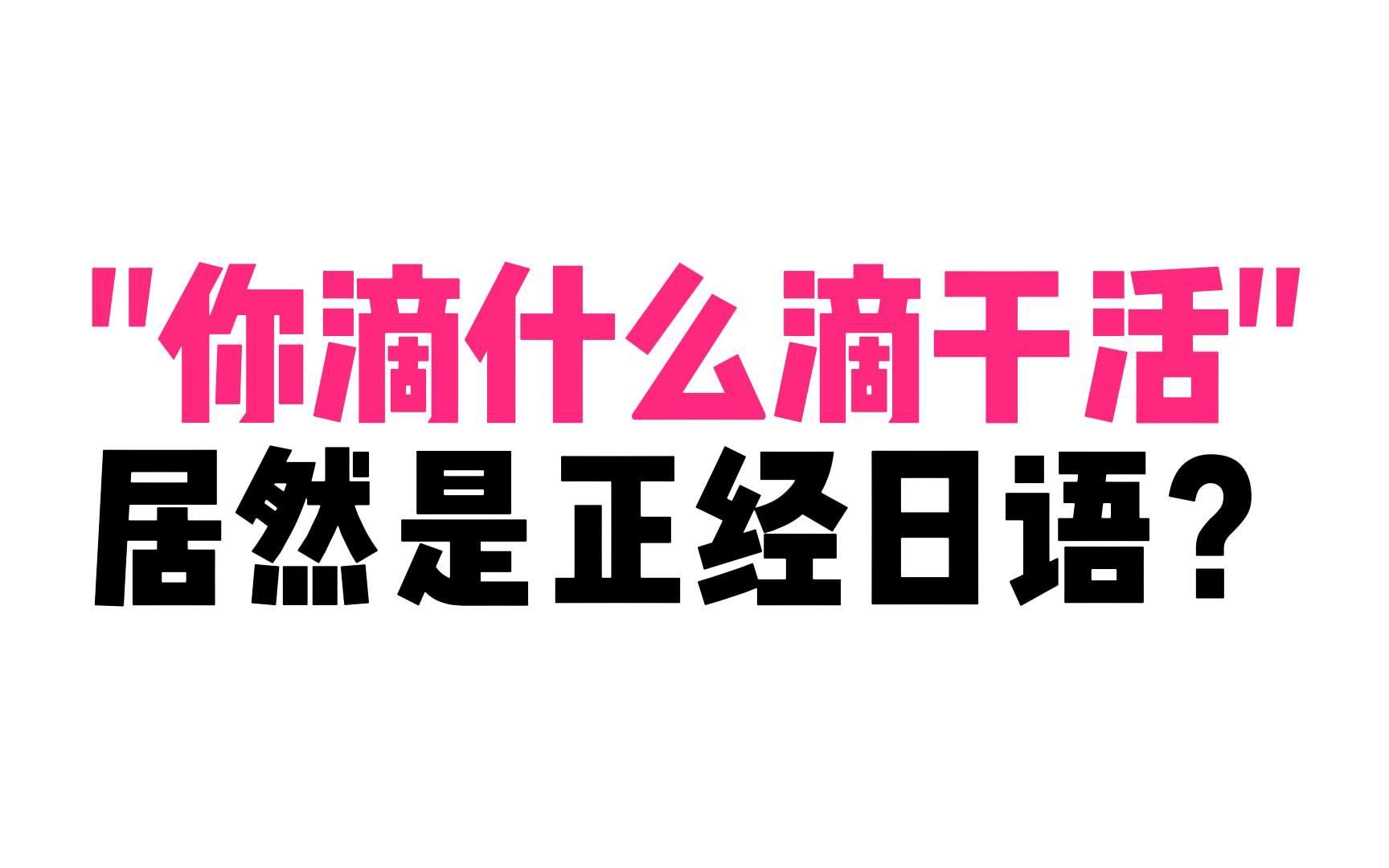 “你滴什么滴干活”,居然是正经日语???哔哩哔哩bilibili