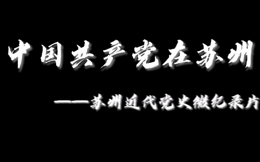 中国共产党在苏州——苏州近代党史微纪录片哔哩哔哩bilibili