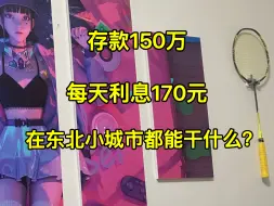 下载视频: 存款150万，每天利息170元，在东北小城市都能干什么？