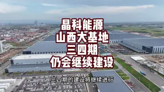 晶科能源垂直一体化山西大基地三四期仍将继续建设！没有黄！