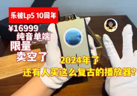 Download Video: 乐彼Lp5 10周年纪念款，超稀有限量音乐播放器开箱！发售即售空，纯音复古高音质播放器。