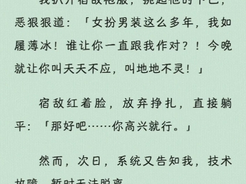 【沙雕爽文】剧情修复完成后我把宿敌给绑了.我扒开他袍服,挑起他的下巴,恶狠狠道:「女扮男装这么多年,我如履薄冰!谁让你一直跟我作对?!」...